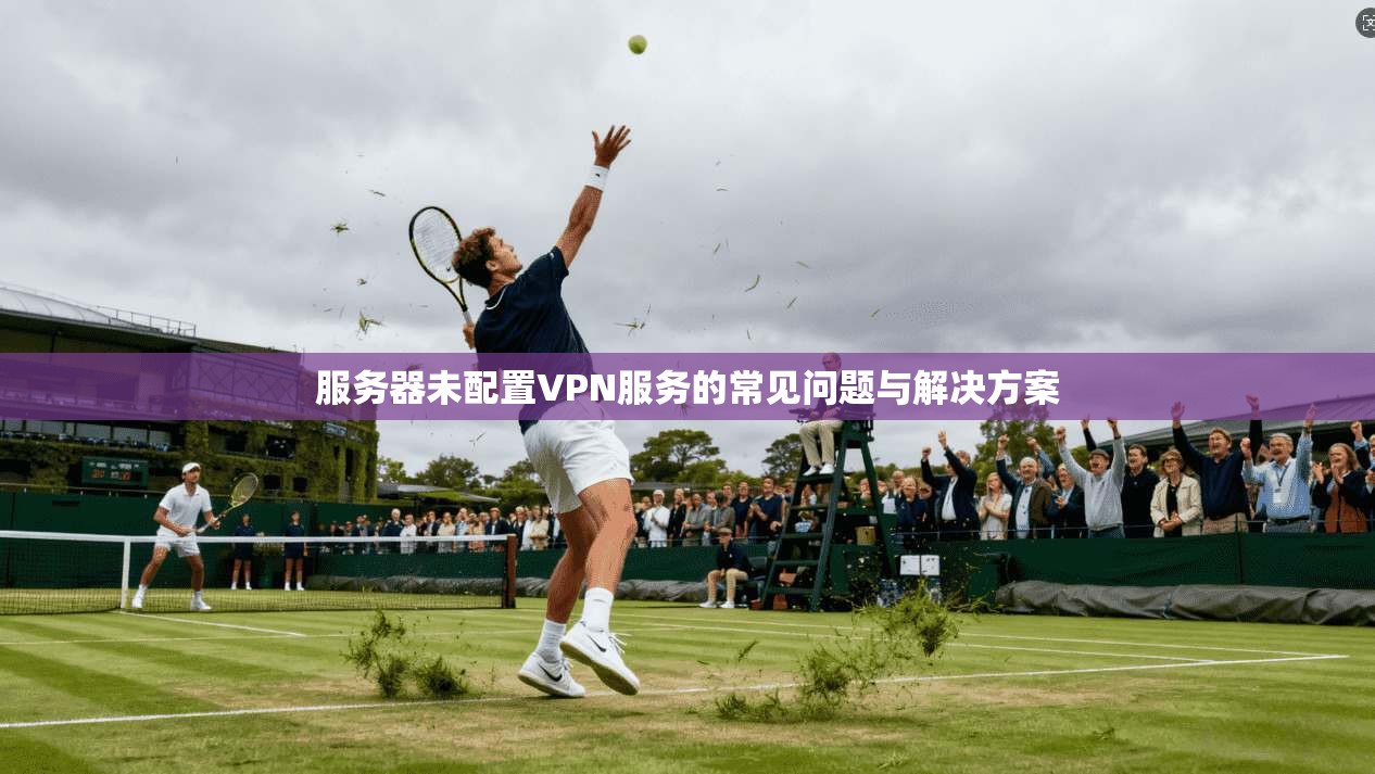 服务器未配置VPN服务的常见问题与解决方案