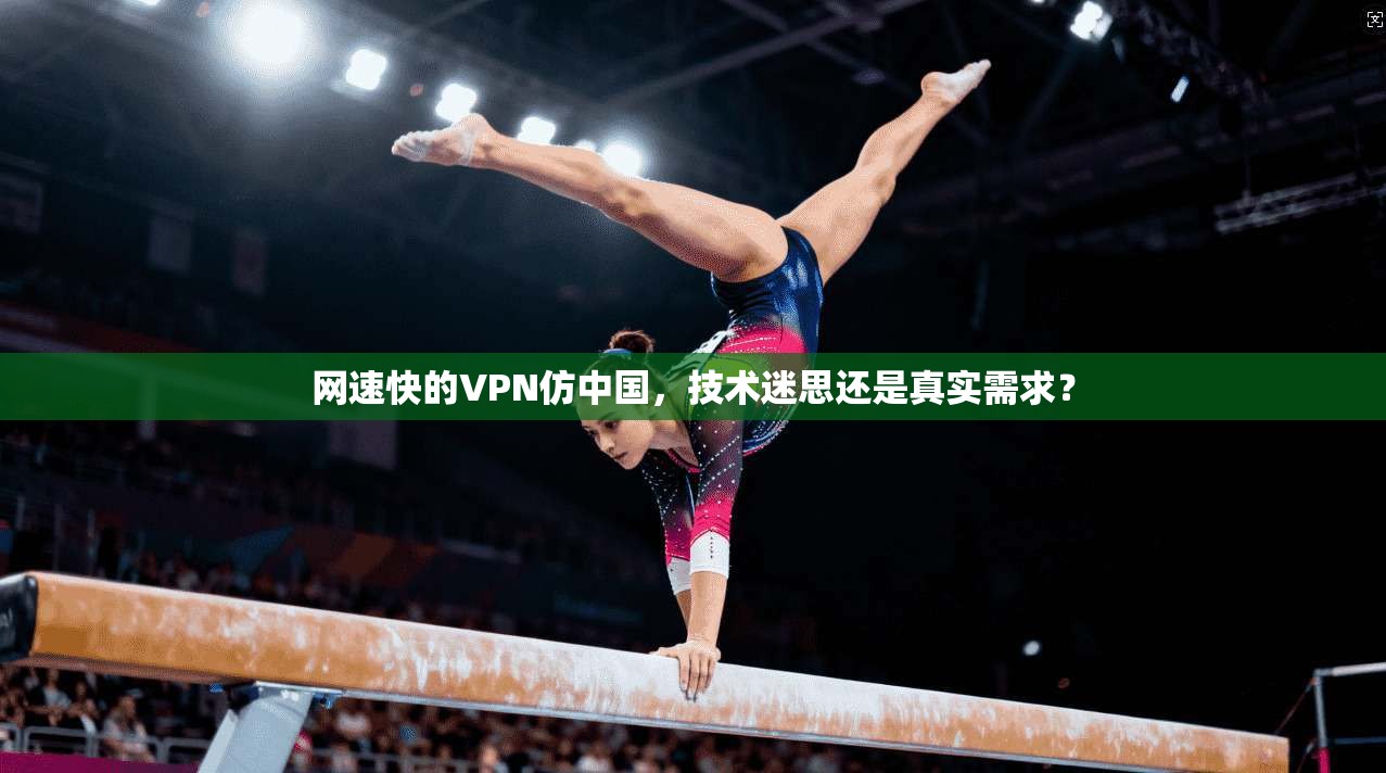 网速快的VPN仿中国，技术迷思还是真实需求？