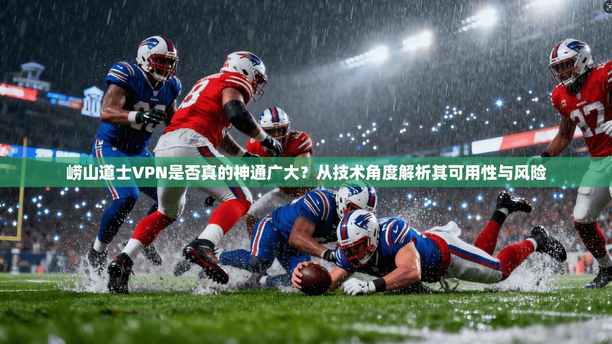 崂山道士VPN是否真的神通广大？从技术角度解析其可用性与风险