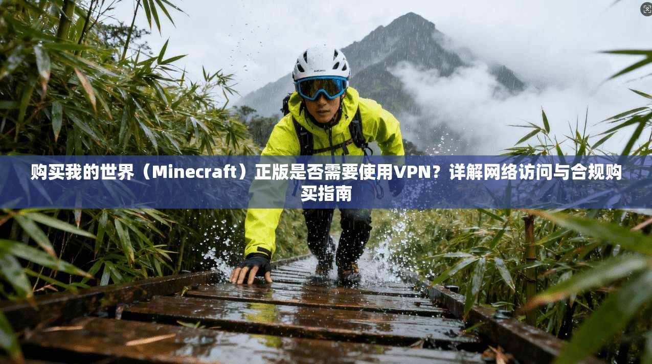 购买我的世界（Minecraft）正版是否需要使用VPN？详解网络访问与合规购买指南