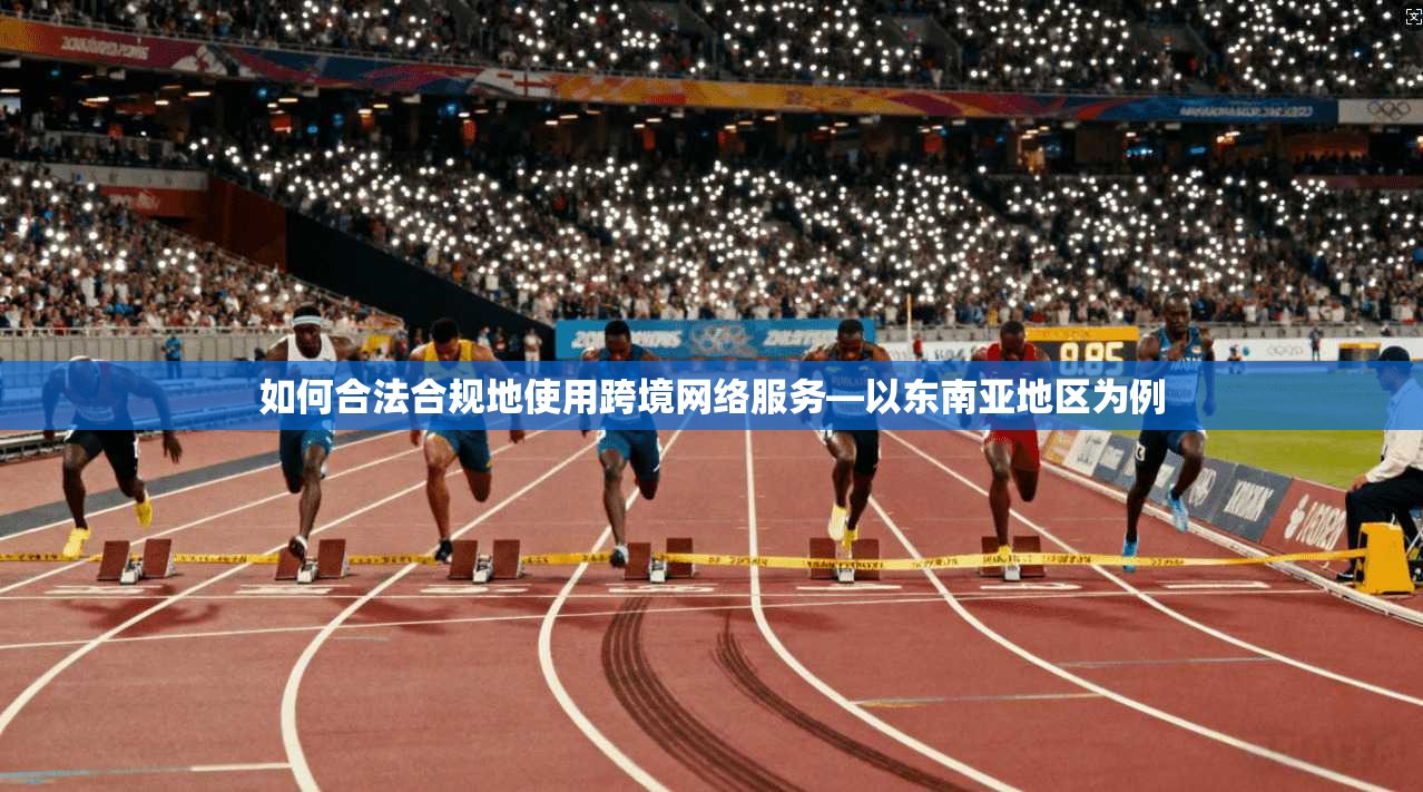 如何合法合规地使用跨境网络服务—以东南亚地区为例