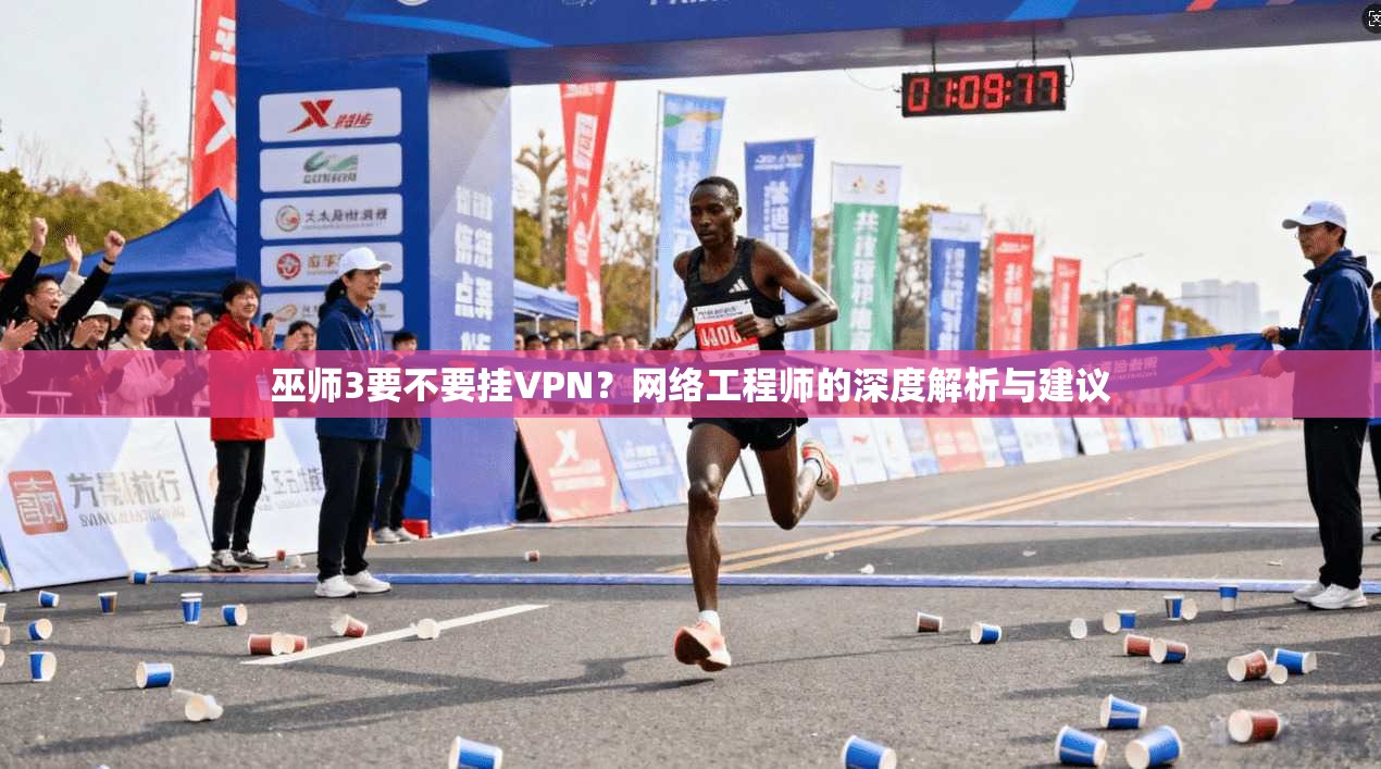 巫师3要不要挂VPN？网络工程师的深度解析与建议