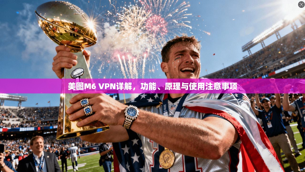 美图M6 VPN详解，功能、原理与使用注意事项