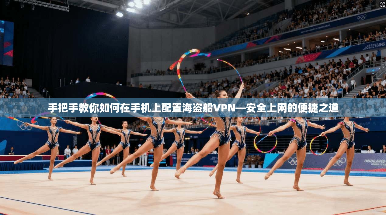 手把手教你如何在手机上配置海盗船VPN—安全上网的便捷之道
