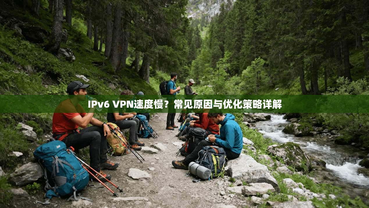 IPv6 VPN速度慢？常见原因与优化策略详解