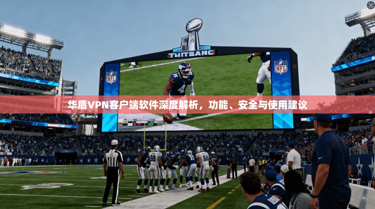 华盾VPN客户端软件深度解析，功能、安全与使用建议