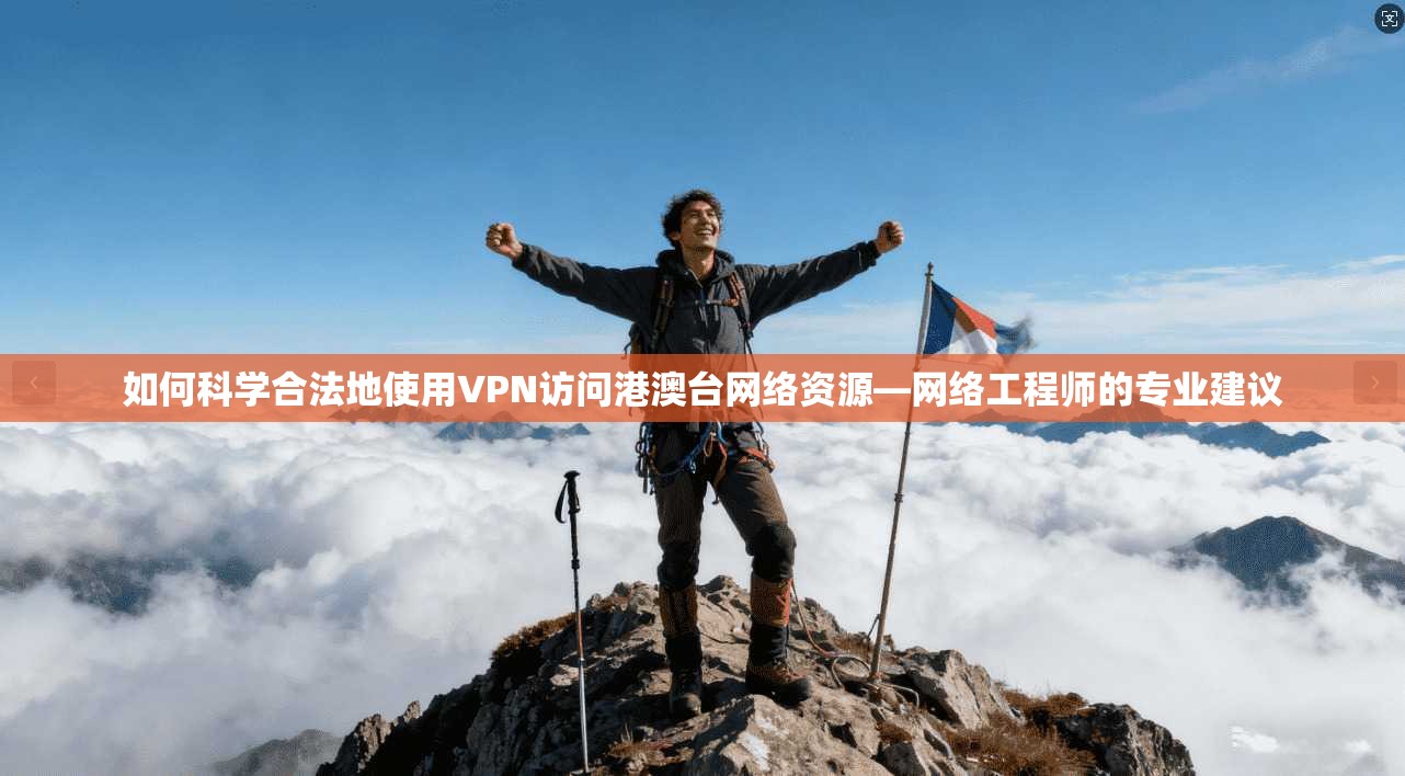 如何科学合法地使用VPN访问港澳台网络资源—网络工程师的专业建议