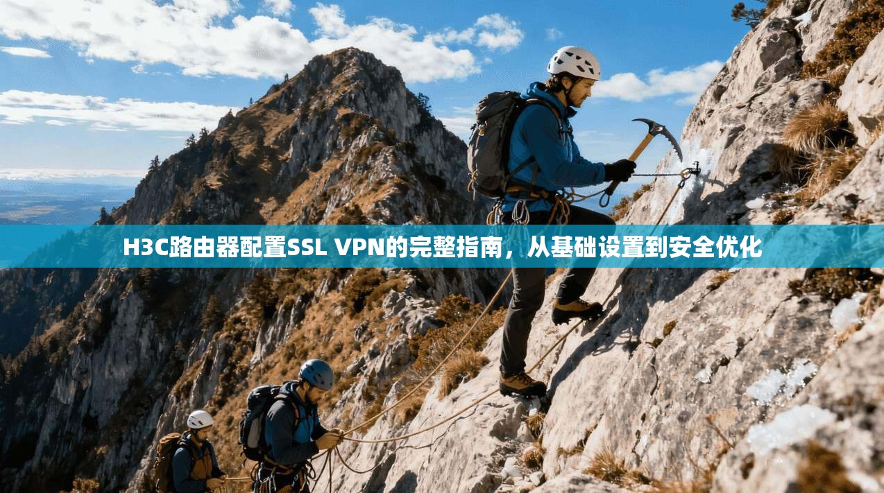 H3C路由器配置SSL VPN的完整指南，从基础设置到安全优化