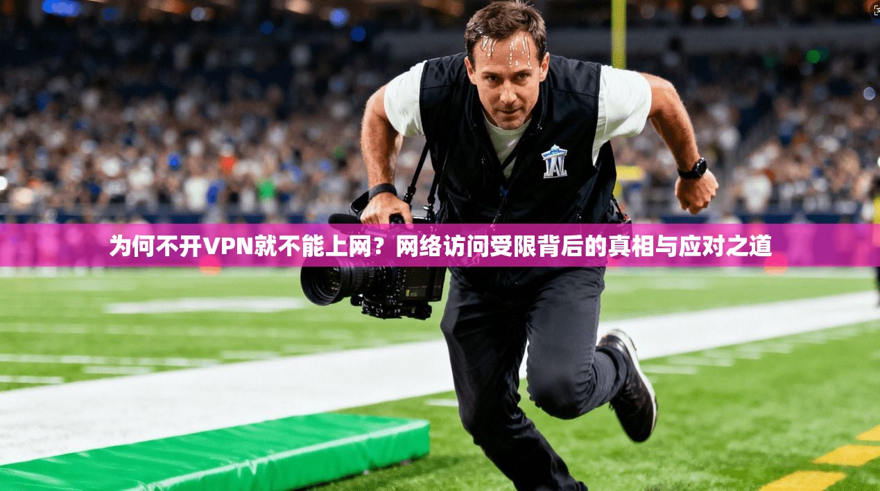 为何不开VPN就不能上网？网络访问受限背后的真相与应对之道