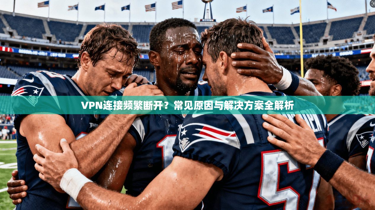 VPN连接频繁断开？常见原因与解决方案全解析
