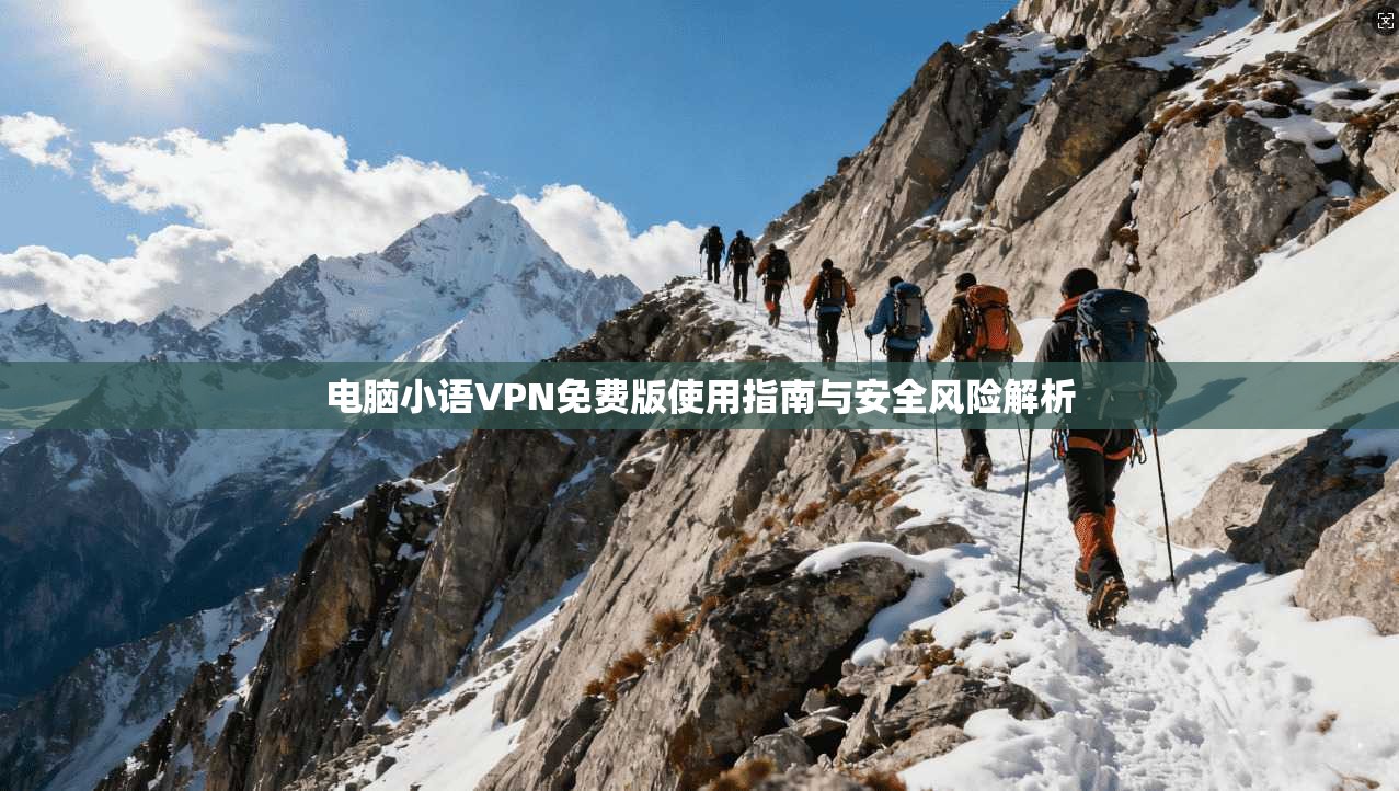 电脑小语VPN免费版使用指南与安全风险解析
