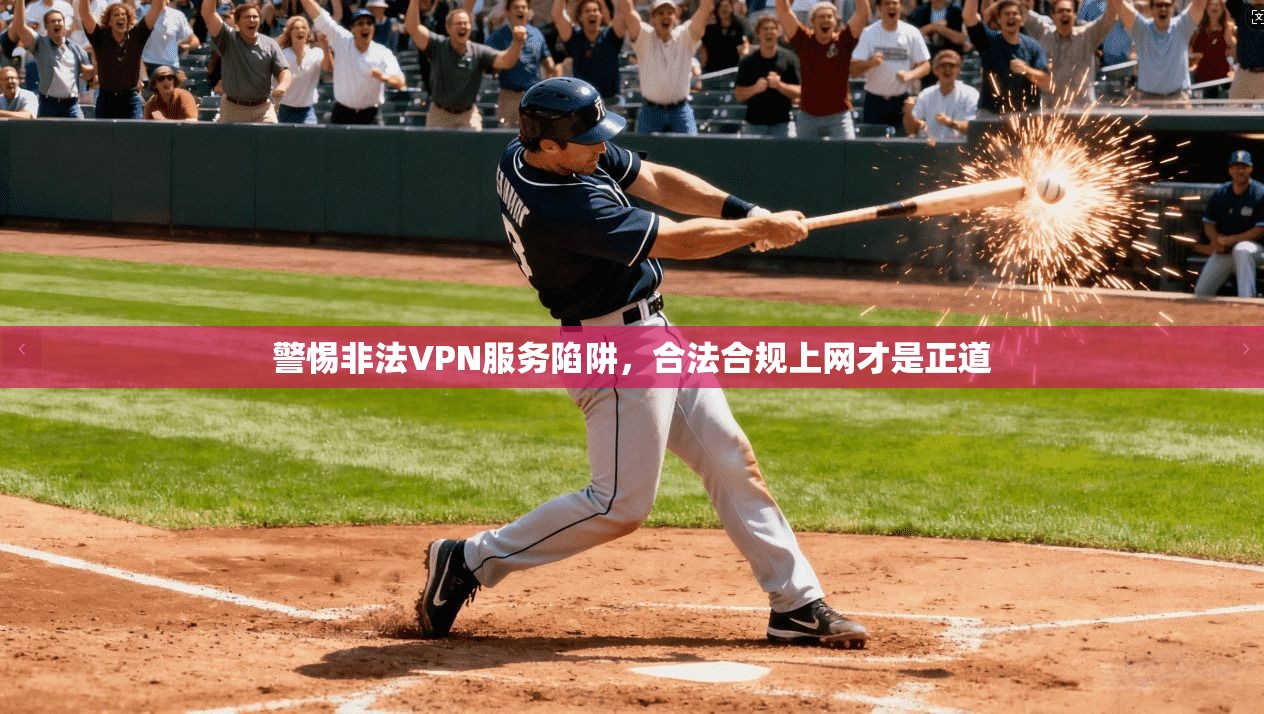 警惕非法VPN服务陷阱，合法合规上网才是正道