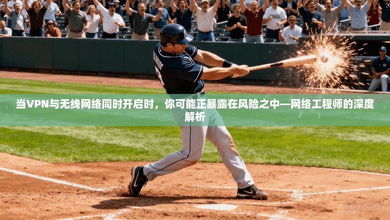当VPN与无线网络同时开启时，你可能正暴露在风险之中—网络工程师的深度解析