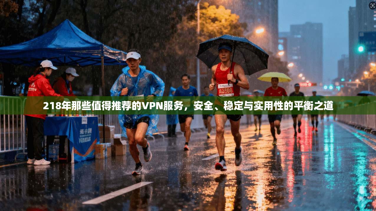 218年那些值得推荐的VPN服务，安全、稳定与实用性的平衡之道