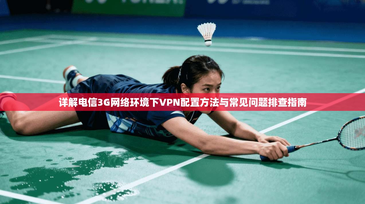 详解电信3G网络环境下VPN配置方法与常见问题排查指南