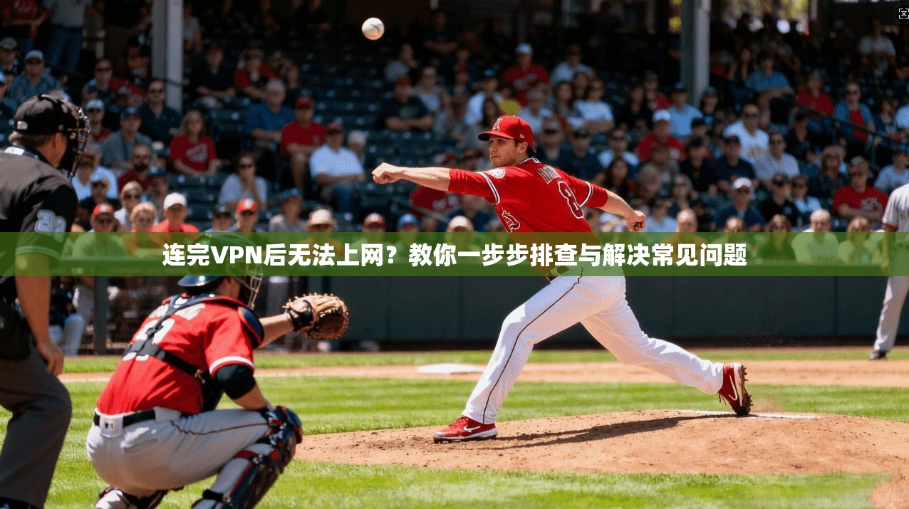 连完VPN后无法上网？教你一步步排查与解决常见问题