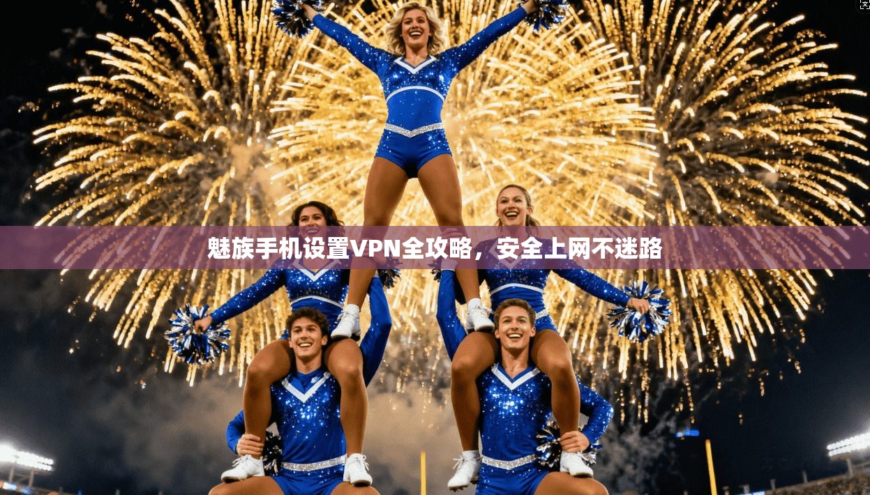 魅族手机设置VPN全攻略，安全上网不迷路