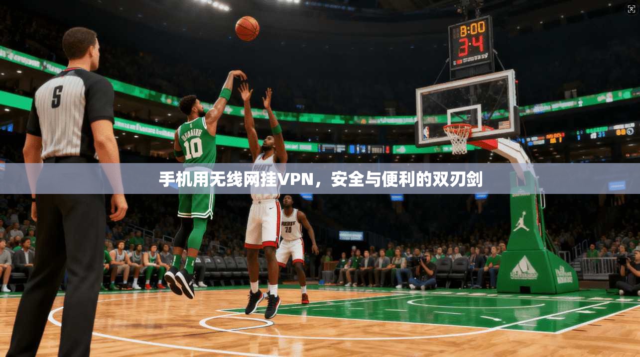 手机用无线网挂VPN，安全与便利的双刃剑