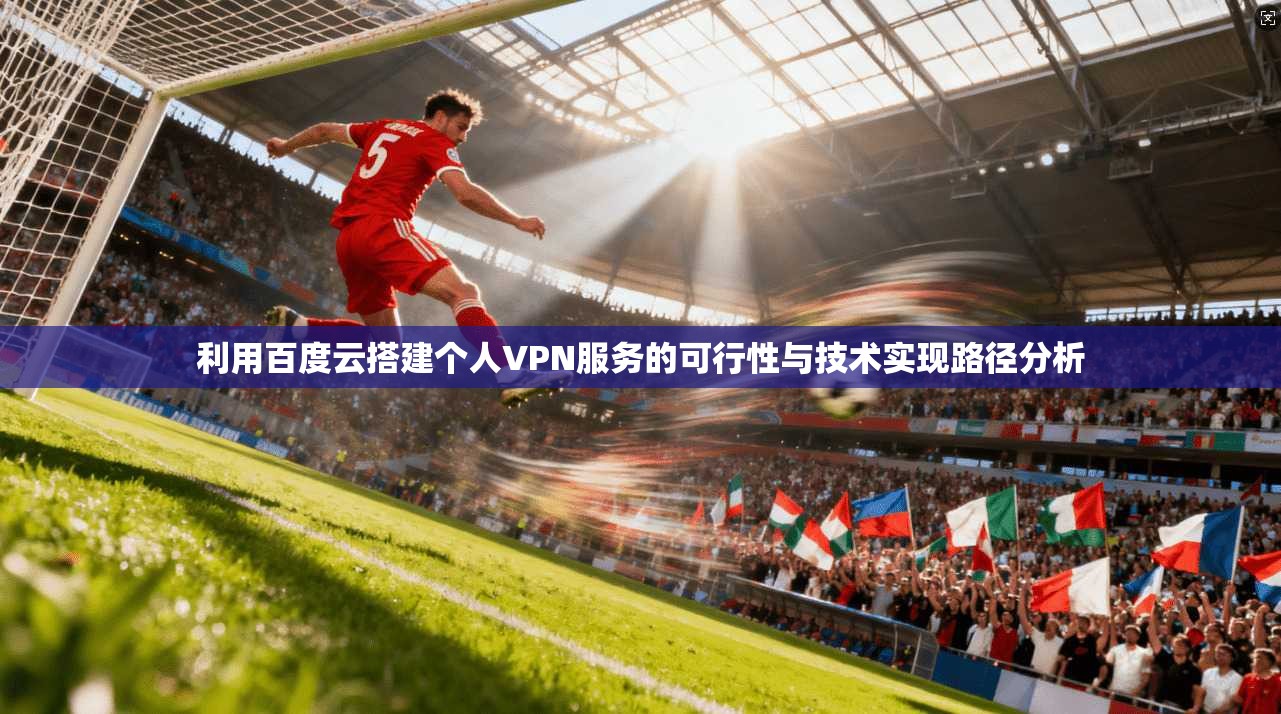 利用百度云搭建个人VPN服务的可行性与技术实现路径分析