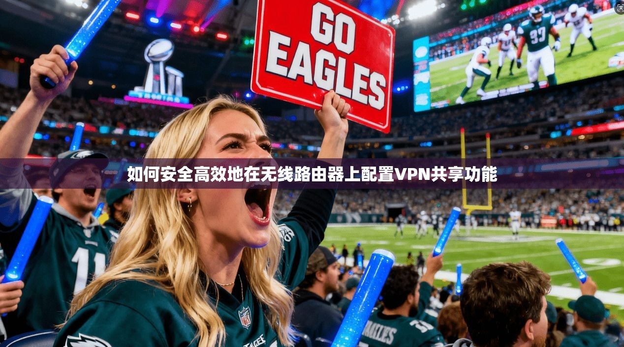 如何安全高效地在无线路由器上配置VPN共享功能