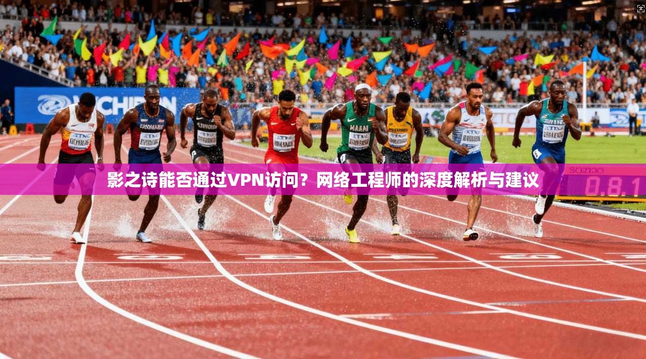 影之诗能否通过VPN访问？网络工程师的深度解析与建议