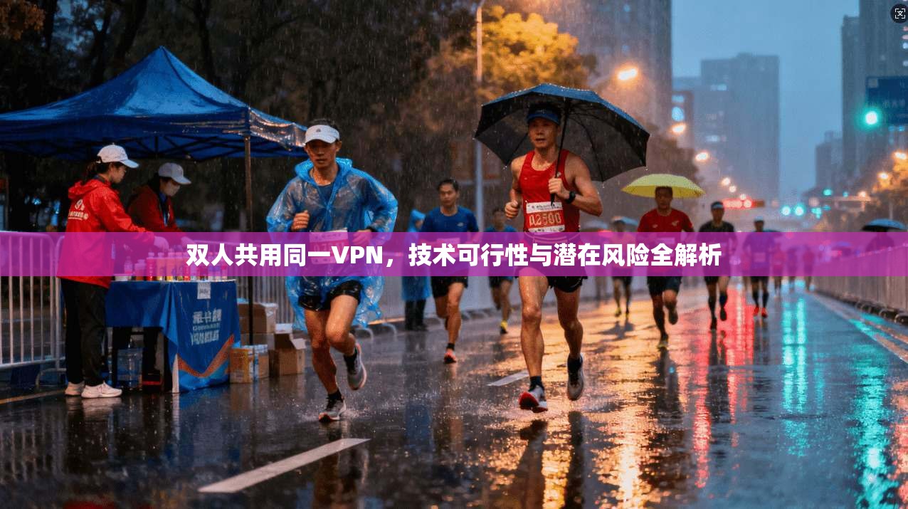 双人共用同一VPN，技术可行性与潜在风险全解析