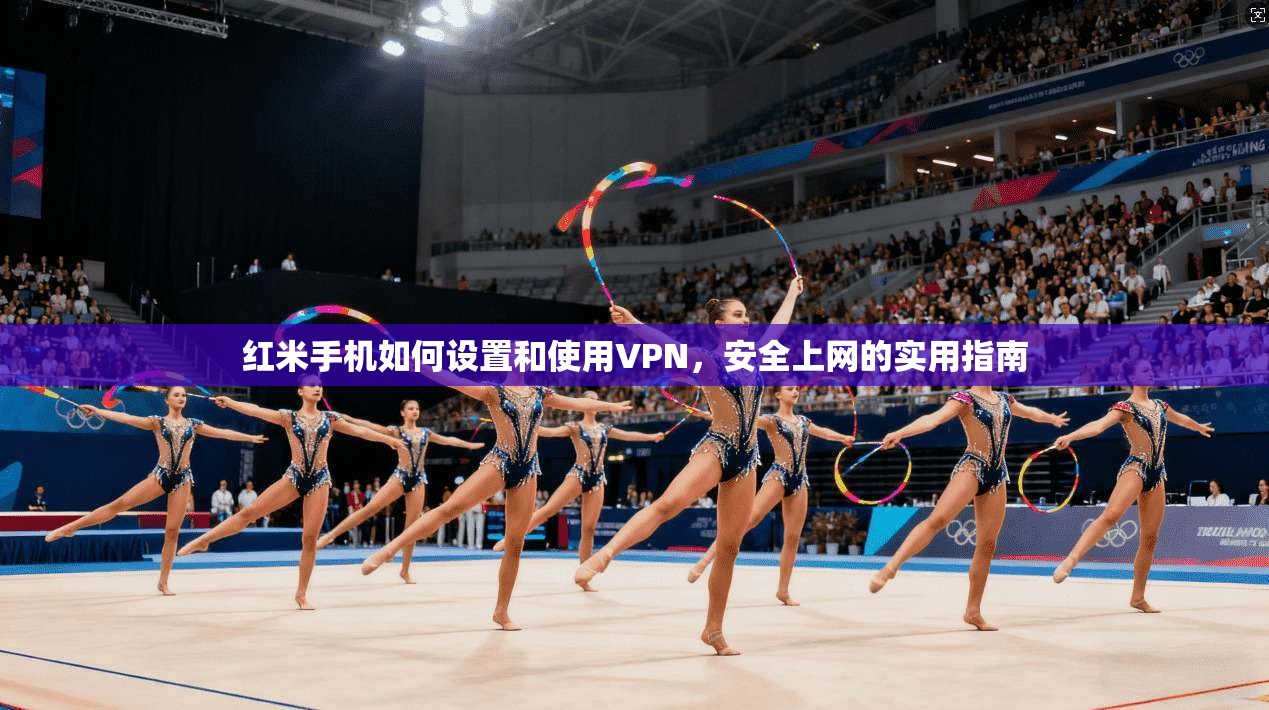 红米手机如何设置和使用VPN，安全上网的实用指南