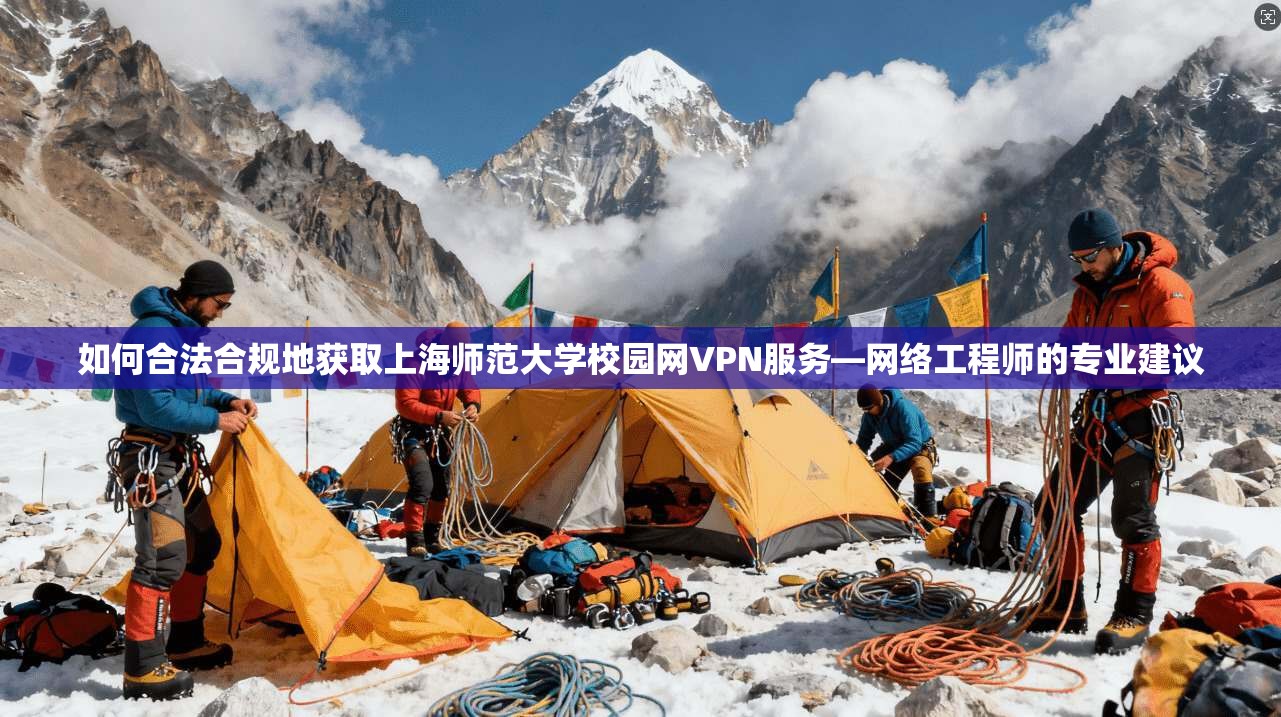 如何合法合规地获取上海师范大学校园网VPN服务—网络工程师的专业建议