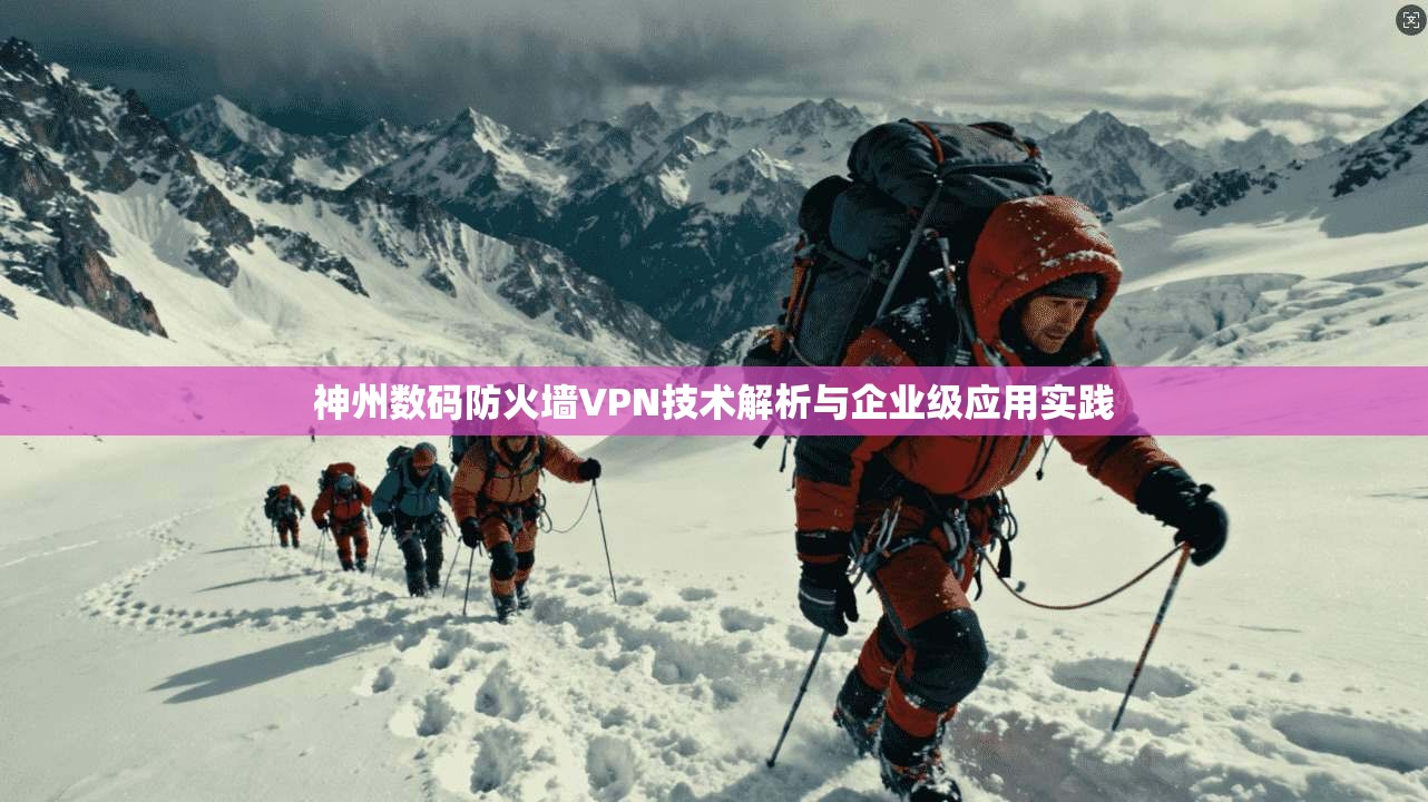 神州数码防火墙VPN技术解析与企业级应用实践