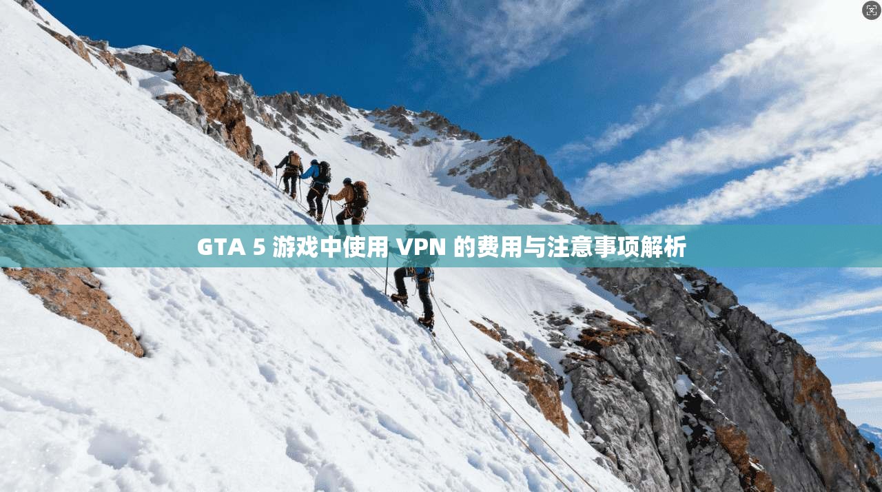 GTA 5 游戏中使用 VPN 的费用与注意事项解析