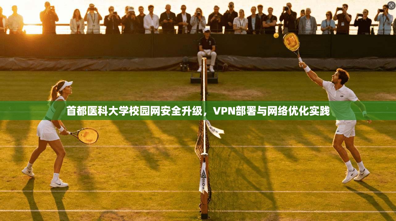 首都医科大学校园网安全升级，VPN部署与网络优化实践