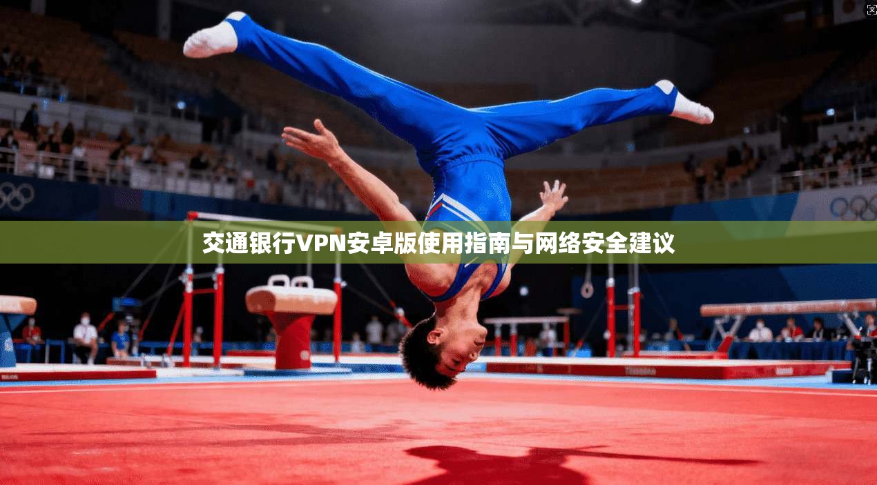 交通银行VPN安卓版使用指南与网络安全建议
