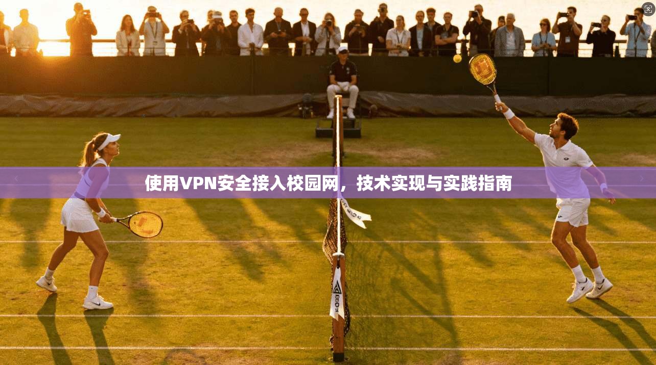 使用VPN安全接入校园网，技术实现与实践指南