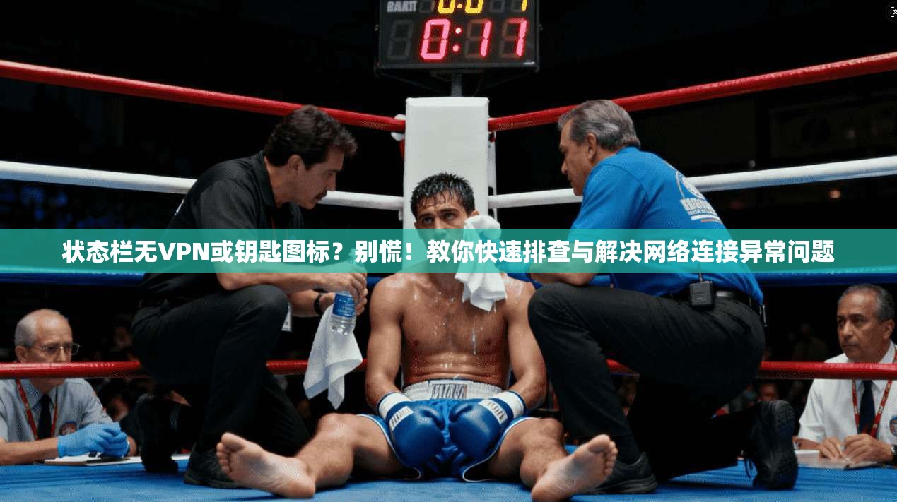 状态栏无VPN或钥匙图标？别慌！教你快速排查与解决网络连接异常问题