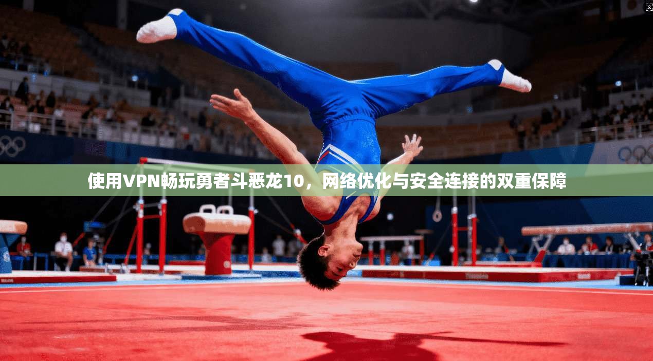 使用VPN畅玩勇者斗恶龙10，网络优化与安全连接的双重保障