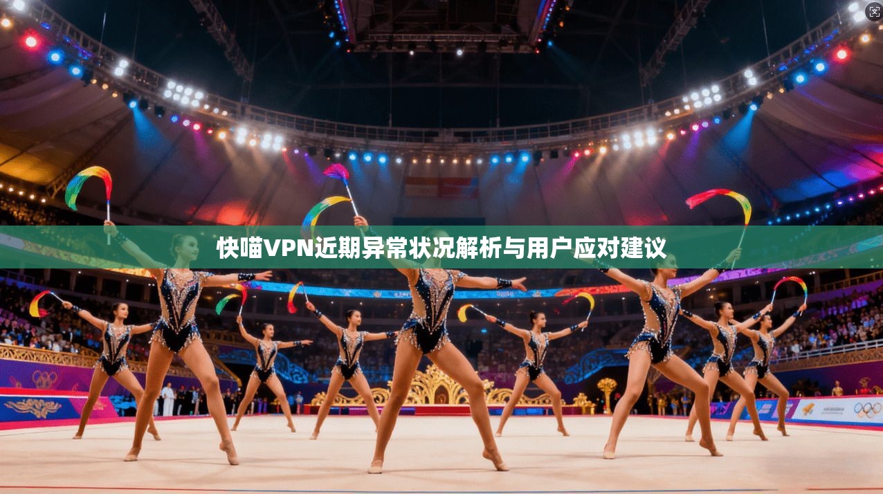 快喵VPN近期异常状况解析与用户应对建议