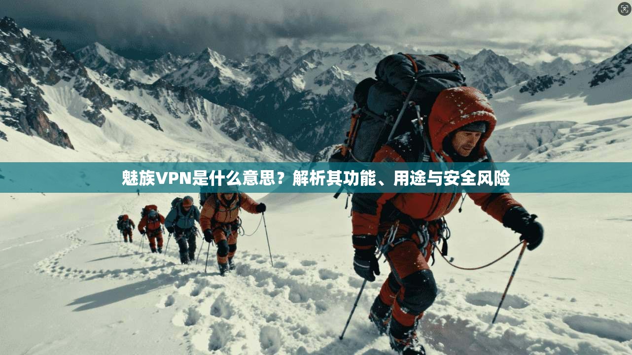 魅族VPN是什么意思？解析其功能、用途与安全风险
