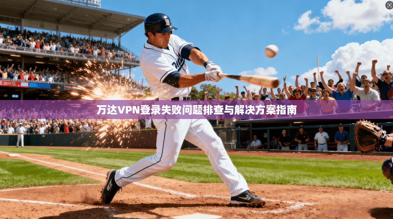 万达VPN登录失败问题排查与解决方案指南