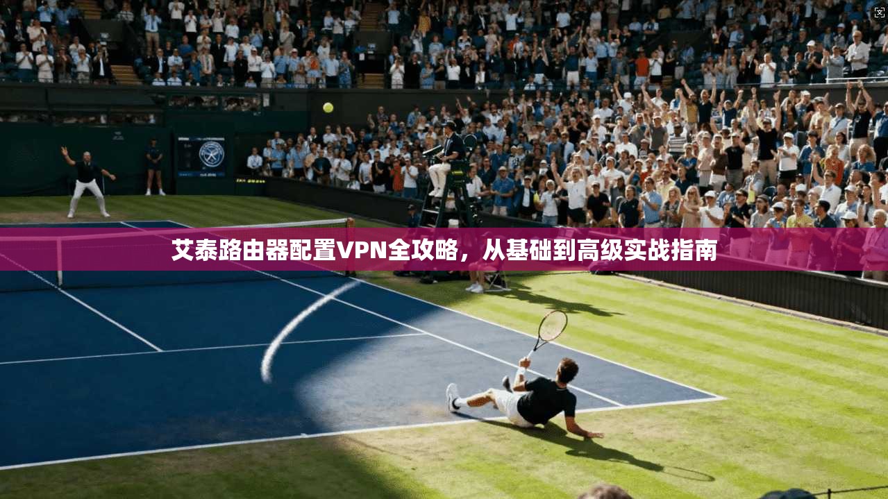 艾泰路由器配置VPN全攻略,从基础到高级实战指南 艾泰路由器配置VPN全攻略,从基础到高级实战指南