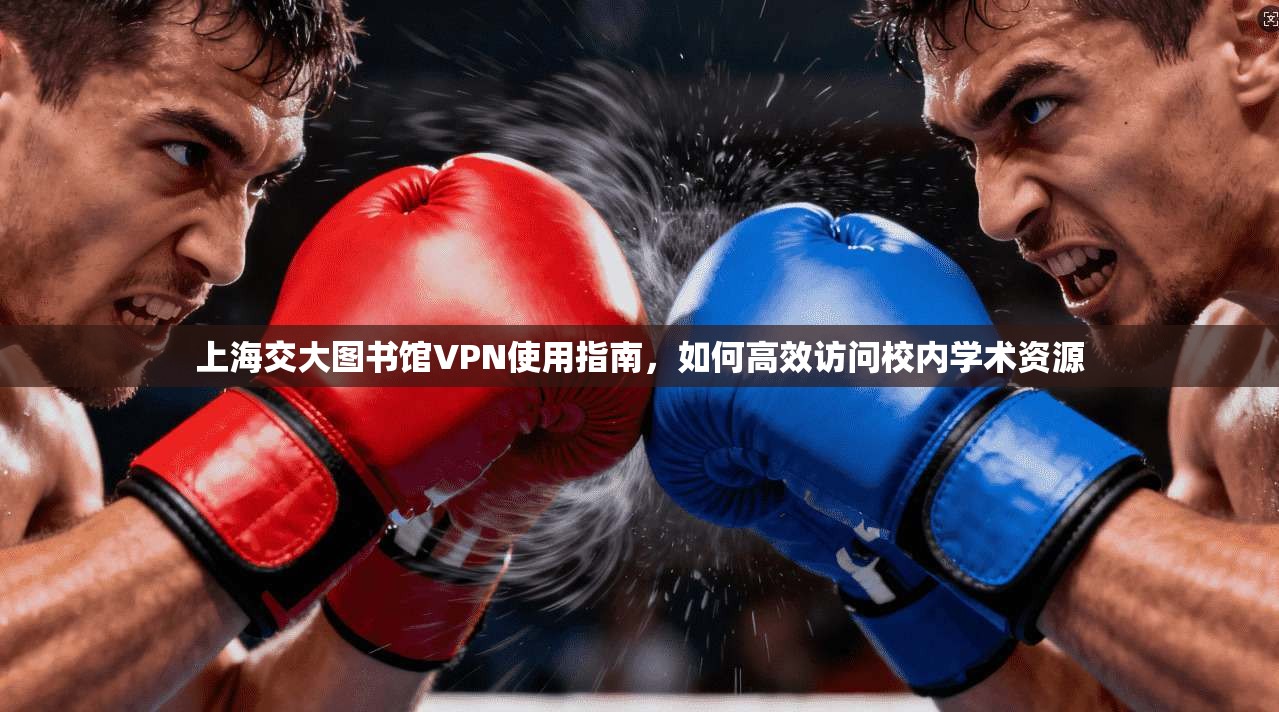 上海交大图书馆VPN使用指南，如何高效访问校内学术资源