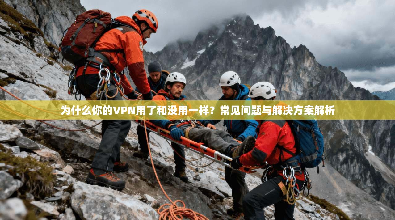 为什么你的VPN用了和没用一样？常见问题与解决方案解析