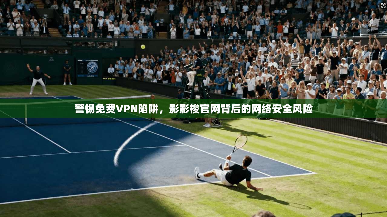 警惕免费VPN陷阱，影影梭官网背后的网络安全风险