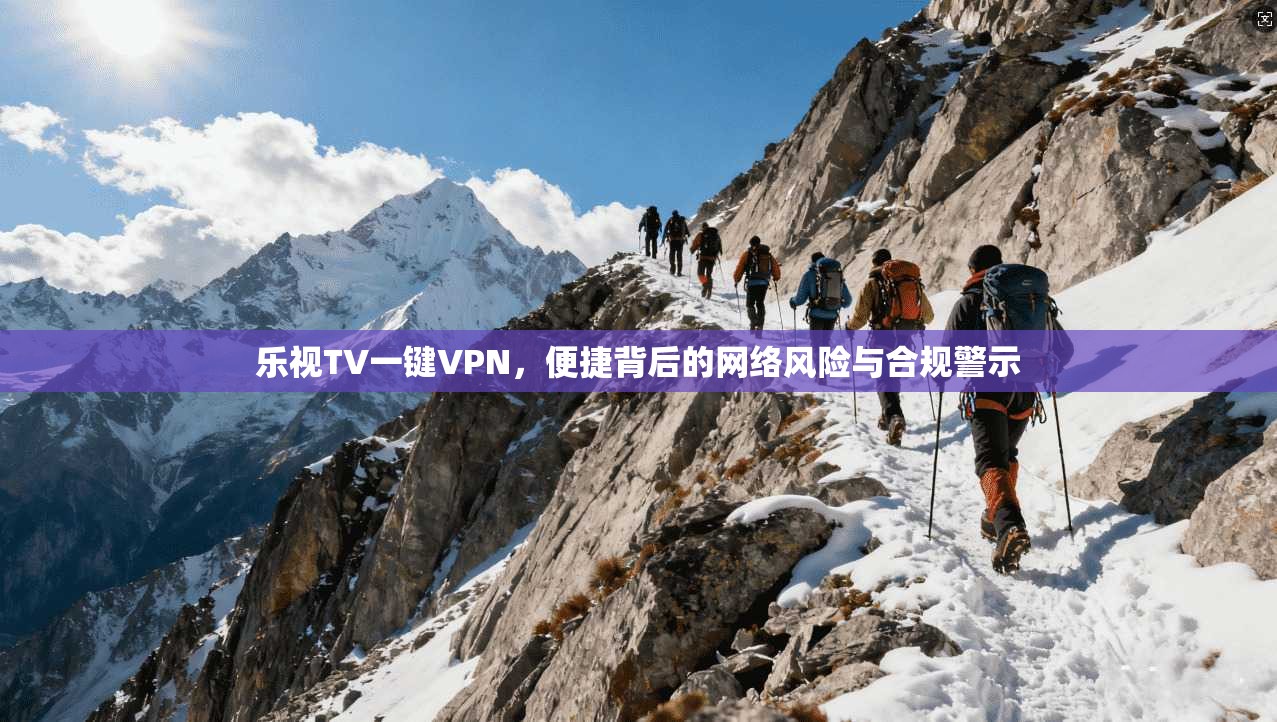 乐视TV一键VPN，便捷背后的网络风险与合规警示