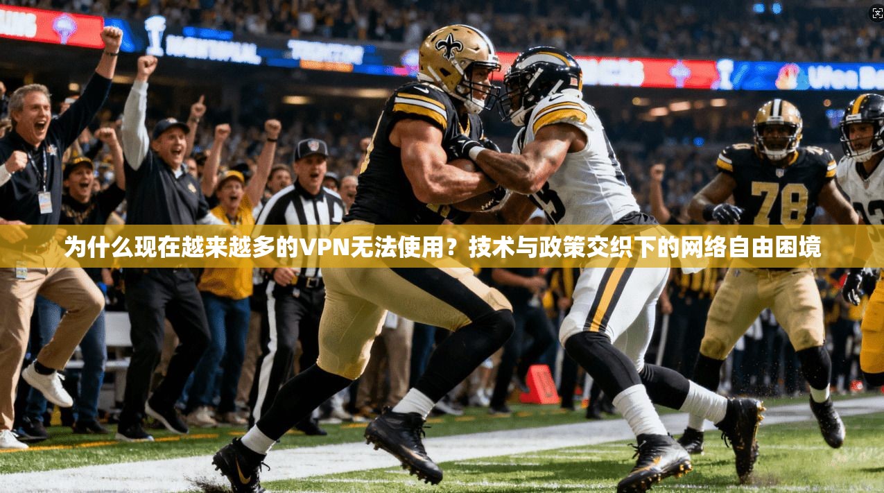为什么现在越来越多的VPN无法使用？技术与政策交织下的网络自由困境