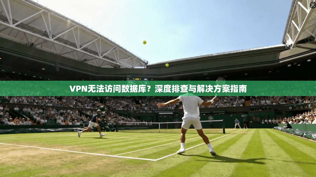 VPN无法访问数据库？深度排查与解决方案指南