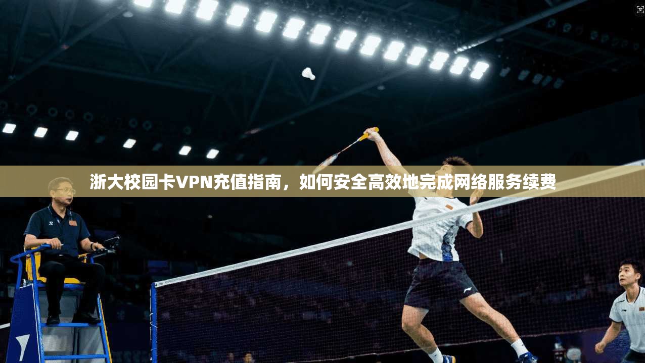 浙大校园卡VPN充值指南，如何安全高效地完成网络服务续费