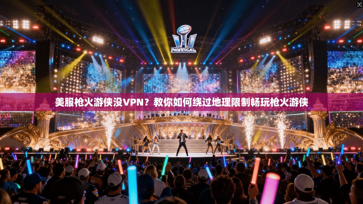 美服枪火游侠没VPN？教你如何绕过地理限制畅玩枪火游侠
