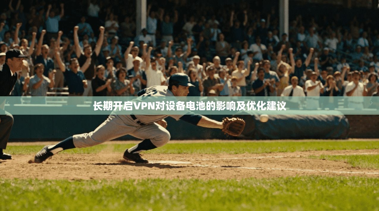 长期开启VPN对设备电池的影响及优化建议