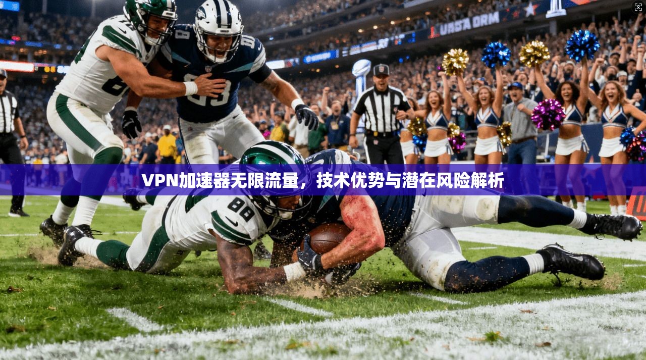 VPN加速器无限流量，技术优势与潜在风险解析