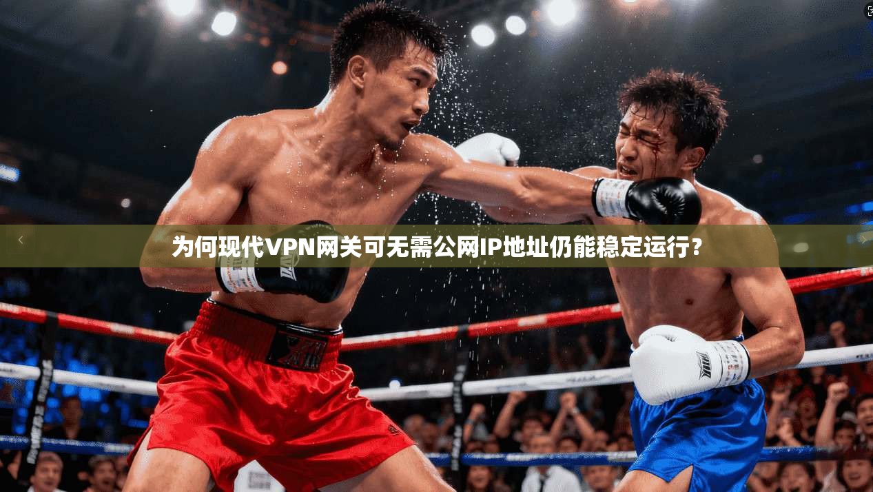 为何现代VPN网关可无需公网IP地址仍能稳定运行？